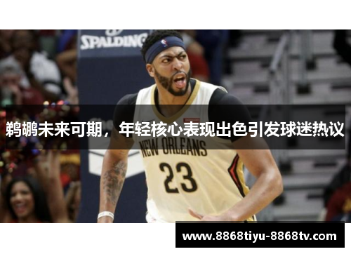 鹈鹕未来可期，年轻核心表现出色引发球迷热议