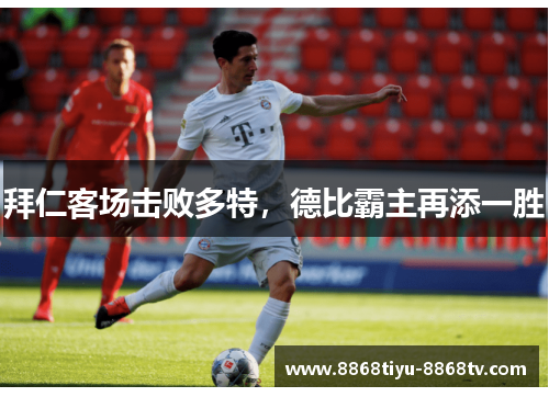 拜仁客场击败多特，德比霸主再添一胜