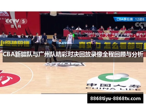 CBA新疆队与广州队精彩对决回放录像全程回顾与分析