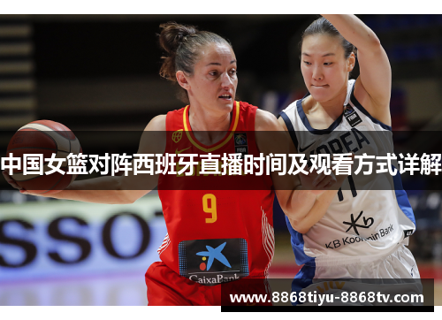 中国女篮对阵西班牙直播时间及观看方式详解