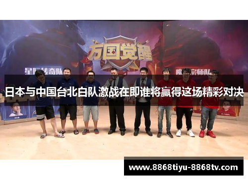 日本与中国台北白队激战在即谁将赢得这场精彩对决