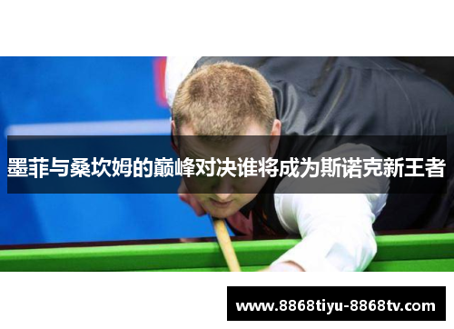 墨菲与桑坎姆的巅峰对决谁将成为斯诺克新王者